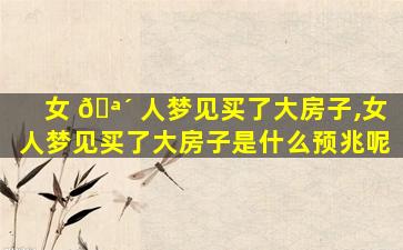 女 🪴 人梦见买了大房子,女人梦见买了大房子是什么预兆呢